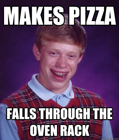 Makes Pizza falls through the oven rack - Makes Pizza falls through the oven rack  Bad Luck Brian