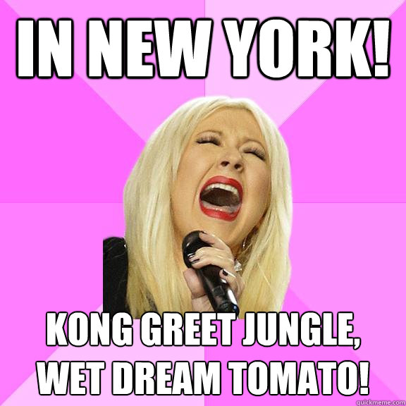 In new york! kong greet jungle,
wet dream tomato!  Wrong Lyrics Christina