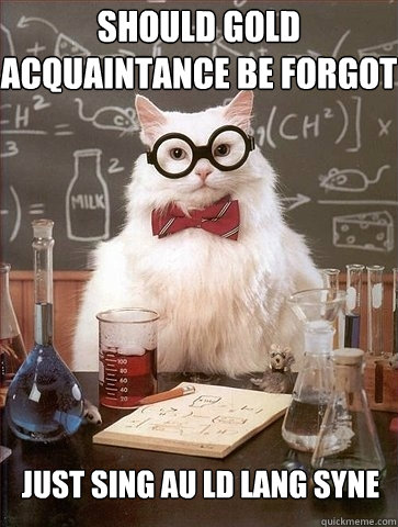 Should Gold acquaintance be forgot Just sing au ld lang syne - Should Gold acquaintance be forgot Just sing au ld lang syne  Chemistry Cat