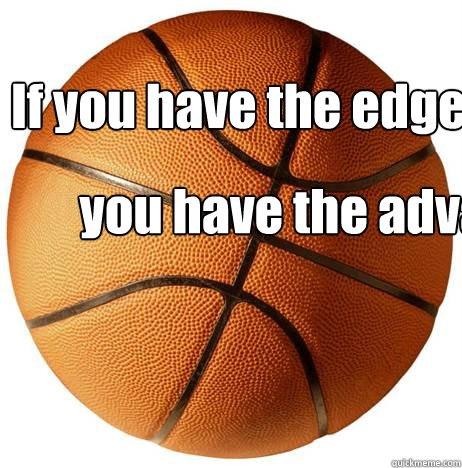 If you have the edge, you have the advantage. LeBron  