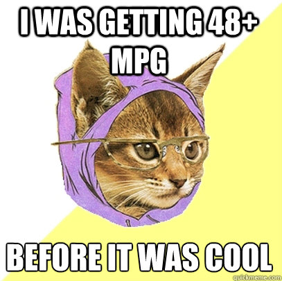 I was getting 48+ MPG Before it was cool
 - I was getting 48+ MPG Before it was cool
  Hipster Kitty