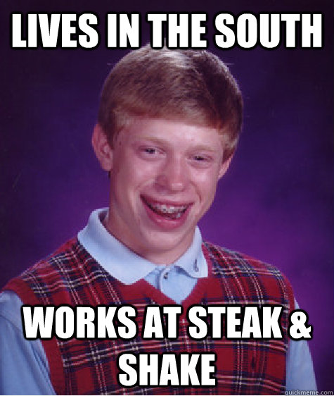 Lives in the South Works at steak & Shake  Bad Luck Brian