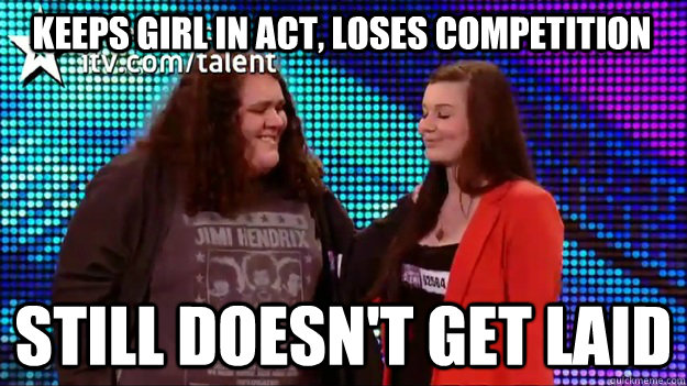 Keeps girl in act, loses competition Still doesn't get laid - Keeps girl in act, loses competition Still doesn't get laid  Good Guy Pavarotti