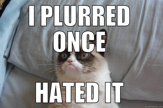 I PLURRED ONCE HATED IT Grumpy Cat