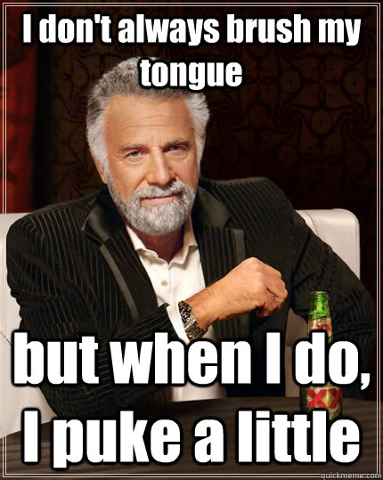 I don't always brush my tongue but when I do, I puke a little   The Most Interesting Man In The World