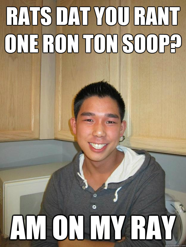 rats dat you rant one ron ton soop? am on my ray   