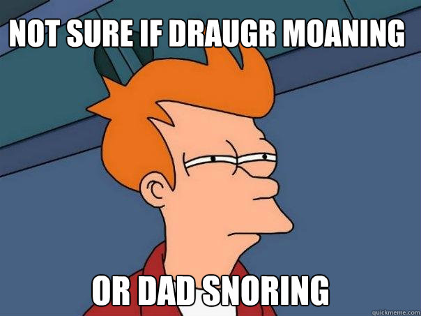 Not sure if Draugr moaning or dad snoring - Not sure if Draugr moaning or dad snoring  Futurama Fry