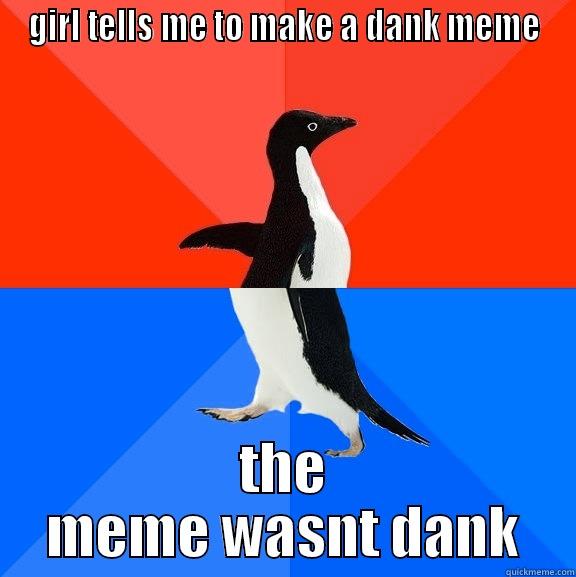 haha funny - GIRL TELLS ME TO MAKE A DANK MEME THE MEME WASNT DANK Socially Awesome Awkward Penguin