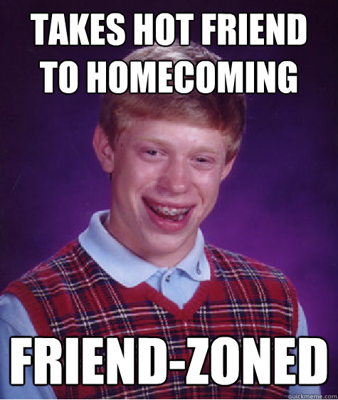 Takes Hot Friend To Homecoming friend-zoned  Bad Luck Brian