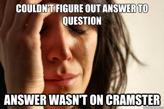 Couldn't figure out answer to question Answer wasn't on cramster  First World Problems