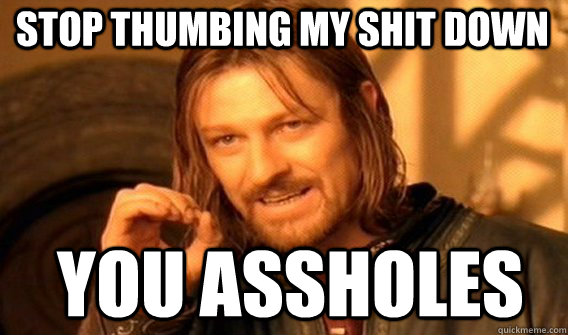 stop thumbing my shit down you assholes  Boromir