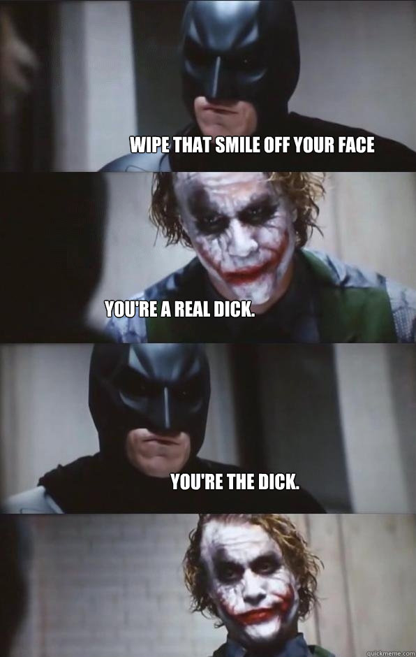 wipe that smile off your face you're a real dick. you're the dick.   Batman Panel