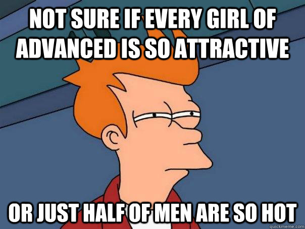 Not sure if every girl of advanced is so attractive or just half of men are so hot  Futurama Fry