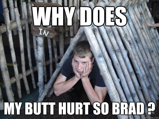 Why does  My butt hurt so brad ?  Butt Hurt Brad