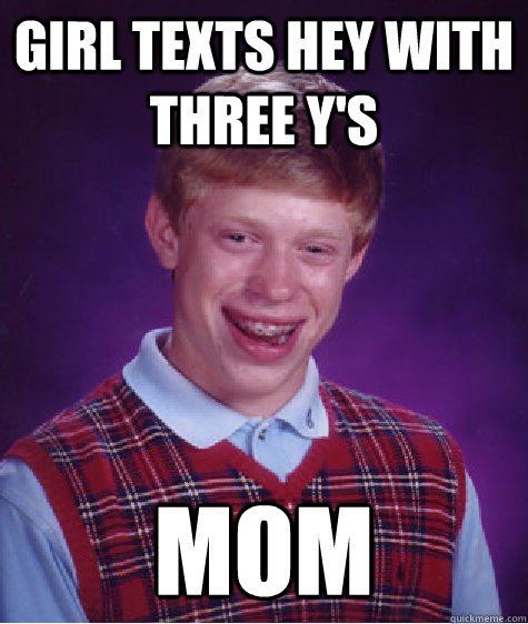 girl texts hey with three y's mom  Bad Luck Brian