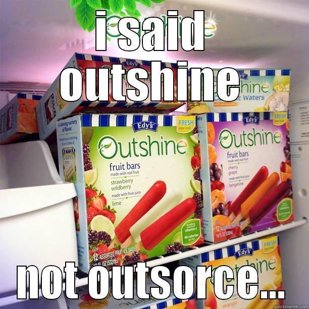 I SAID OUTSHINE NOT OUTSORCE... Misc