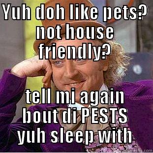 YUH DOH LIKE PETS? NOT HOUSE FRIENDLY? TELL MI AGAIN BOUT DI PESTS YUH SLEEP WITH Creepy Wonka