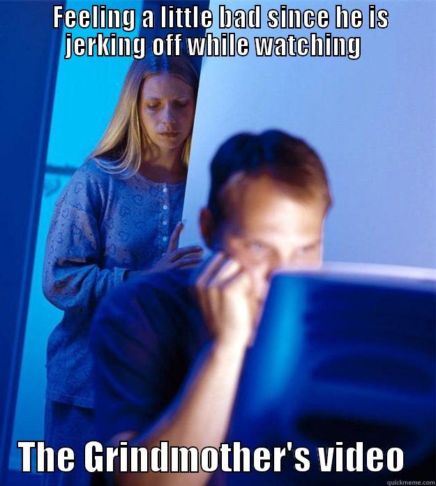   FEELING A LITTLE BAD SINCE HE IS JERKING OFF WHILE WATCHING     THE GRINDMOTHER'S VIDEO    Redditors Wife