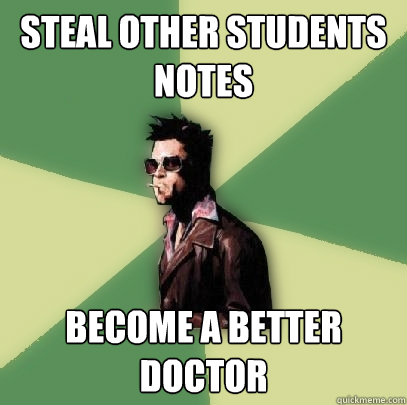 Steal OTHER STUDENTS NOTES Become a better DOCTOR  Helpful Tyler Durden