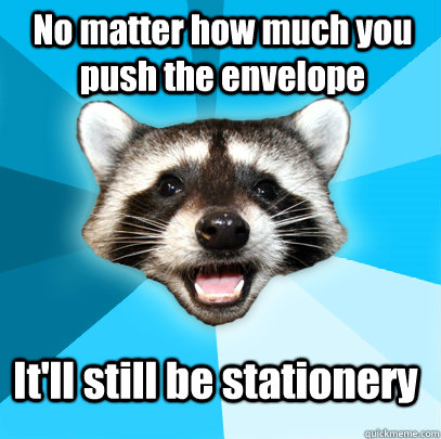 No matter how much you push the envelope It'll still be stationery  Lame Pun Coon