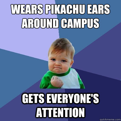 Wears Pikachu ears around campus Gets everyone's attention  Success Kid