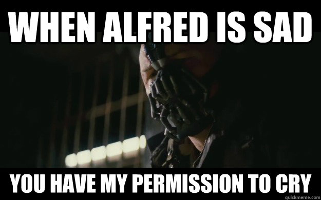 when alfred is sad you have my permission to cry  Badass Bane