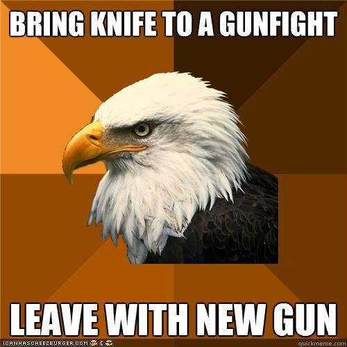 bring knife to a gunfight leave with new gun - bring knife to a gunfight leave with new gun  Bold Eagle