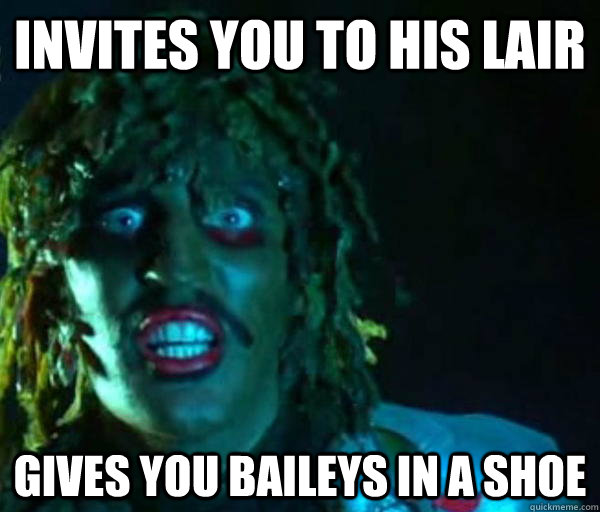 Invites you to his lair Gives you baileys in a shoe  