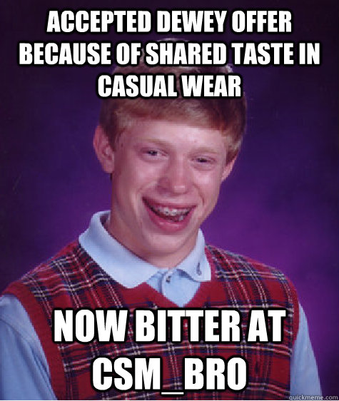 Accepted Dewey offer because of shared taste in casual wear now bitter at CSM_BRO - Accepted Dewey offer because of shared taste in casual wear now bitter at CSM_BRO  Bad Luck Brian