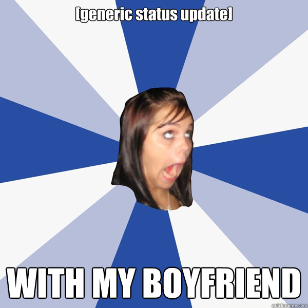 [generic status update] WITH MY BOYFRIEND  Annoying Facebook Girl