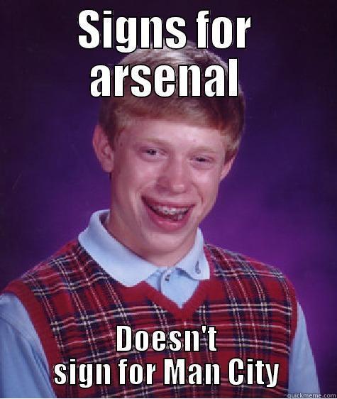 SIGNS FOR ARSENAL DOESN'T SIGN FOR MAN CITY Bad Luck Brian