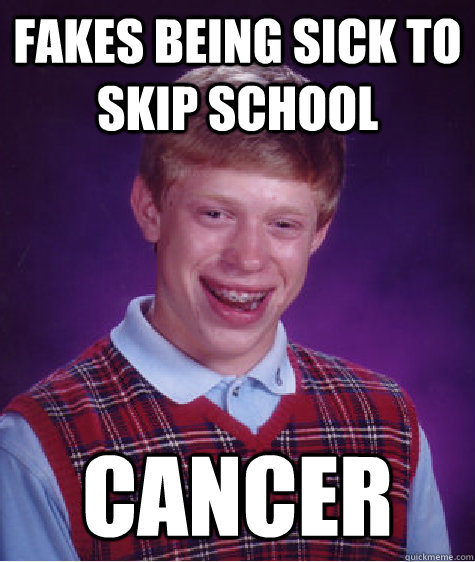 fakes being sick to skip school cancer  Bad Luck Brian