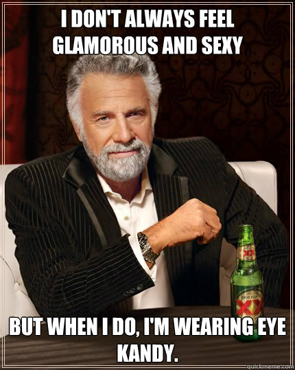 I don't always feel glamorous and sexy But when I do, I'm wearing Eye Kandy.  Dos Equis man