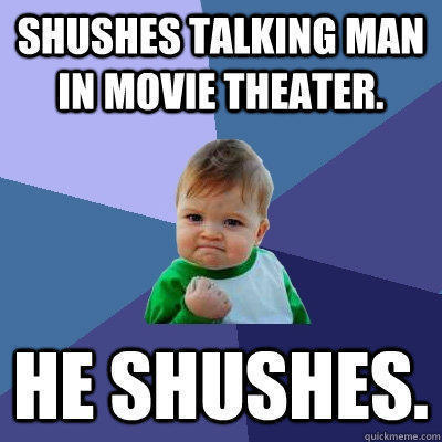 Shushes talking man in movie theater.  He shushes.  - Shushes talking man in movie theater.  He shushes.   Success Kid