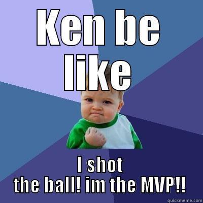 He be like - KEN BE LIKE I SHOT THE BALL! IM THE MVP!! Success Kid