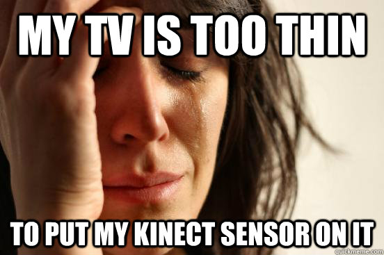 My tv is too thin to put my kinect sensor on it  First World Problems