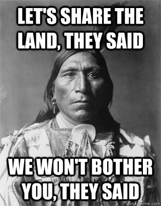 let's share the land, they said we won't bother you, they said  Vengeful Native American