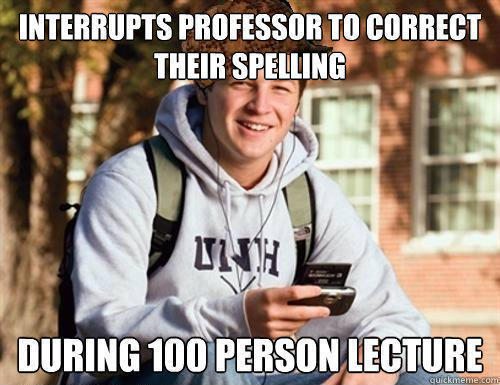 Interrupts professor to correct their spelling During 100 person lecture - Interrupts professor to correct their spelling During 100 person lecture  College Freshman