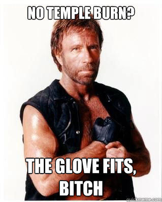 No temple burn?  The glove fits, bitch  Chuck Norris