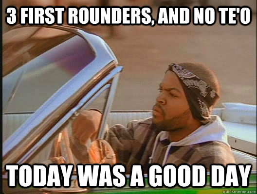 3 first rounders, and no Te'o Today was a good day  today was a good day