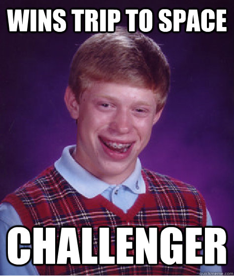 Wins trip to space Challenger  Bad Luck Brian