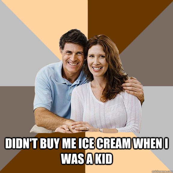  didn't buy me ice cream when i was a kid  Scumbag Parents