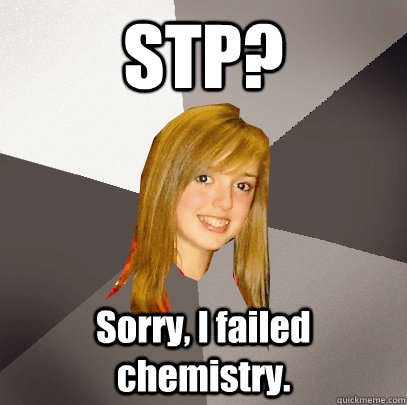 STP? Sorry, I failed chemistry.  Musically Oblivious 8th Grader