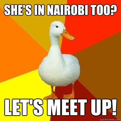 She's in Nairobi too? Let's meet up!  Tech Impaired Duck