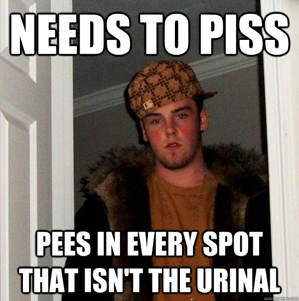 Needs to piss Pees in every spot that isn't the urinal  Scumbag Steve