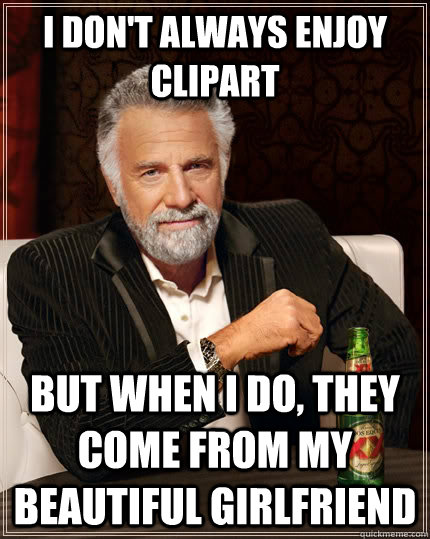 I don't always Enjoy clipart But when I do, they come from my beautiful girlfriend   The Most Interesting Man In The World