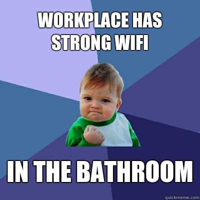 workplace has strong WiFi in the bathroom  Success Kid