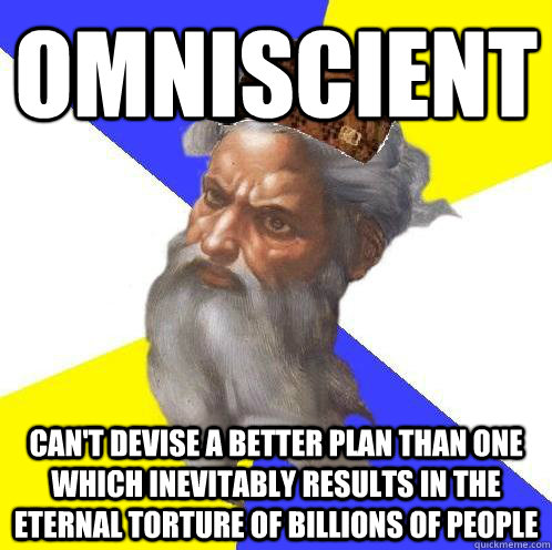 Omniscient Can't devise a better plan than one which inevitably results in the eternal torture of billions of people - Omniscient Can't devise a better plan than one which inevitably results in the eternal torture of billions of people  Scumbag God