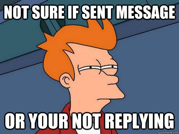 Not sure if sent message Or your not replying  Futurama Fry