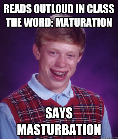 reads outloud in class the word: maturation says masturbation  Bad Luck Brian